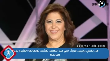 هل يختفي رئيس قريباً؟ ليلى عبد اللطيف تكشف توقعاتها المثيرة للأيام القادمة!
